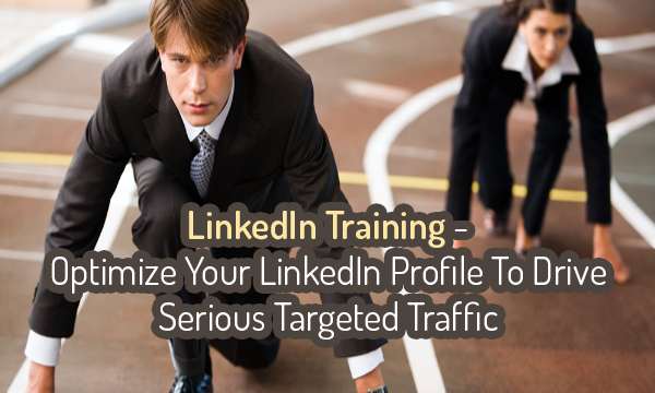 LinkedIn Training-Optimize Your LinkedIn Profile To Drive Serious Targeted Traffic